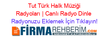 +Tut+Türk+Halk+Müziği+Radyoları+|+Canlı+Radyo+Dinle Radyonuzu+Eklemek+İçin+Tıklayın!